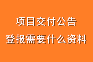 项目交付公告登报需要什么资料