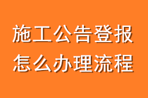 施工公告登报怎么办理流程