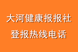 大河健康报报社登报电话_大河健康报登报热线电话