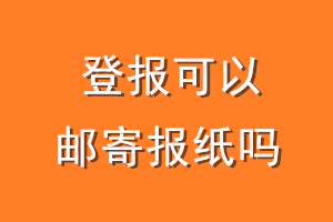 买不到登报相关报纸怎么办？登报可以邮寄报纸吗？