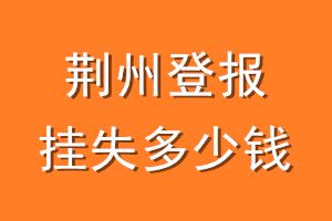 荆州登报挂失多少钱