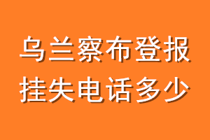 乌兰察布登报挂失电话是多少