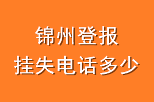 锦州登报挂失电话是多少