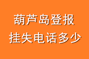 葫芦岛登报挂失电话是多少