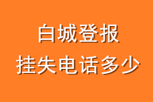 白城登报挂失电话是多少