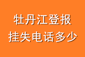 牡丹江登报挂失电话是多少