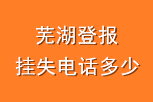 芜湖登报挂失电话是多少