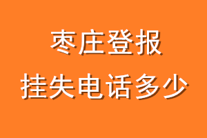 枣庄登报挂失电话是多少