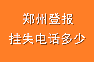 郑州登报挂失电话是多少