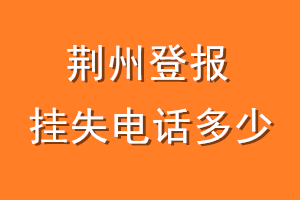 荆州登报挂失电话是多少