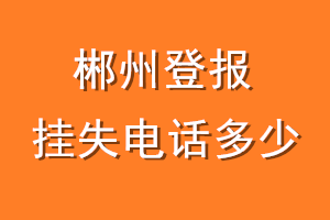 郴州登报挂失电话是多少