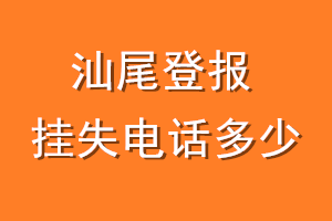 汕尾登报挂失电话是多少