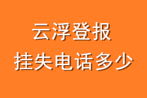 云浮登报挂失电话是多少