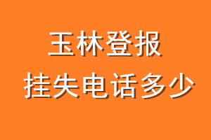 玉林登报挂失电话是多少