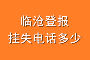 临沧登报挂失电话是多少