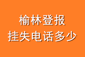榆林登报挂失电话是多少