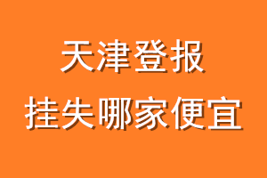 天津登报挂失哪家便宜?哪个报社便宜?