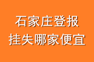 石家庄登报挂失哪家便宜？哪个报社便宜？