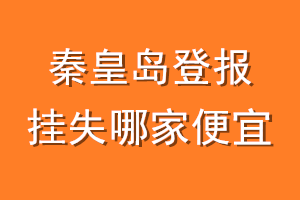 秦皇岛登报挂失哪家便宜？哪个报社便宜？