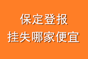 保定登报挂失哪家便宜？哪个报社便宜？