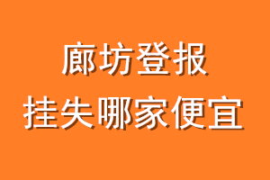 廊坊登报挂失哪家便宜？哪个报社便宜？
