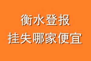 衡水登报挂失哪家便宜？哪个报社便宜？