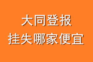 大同登报挂失哪家便宜？哪个报社便宜？