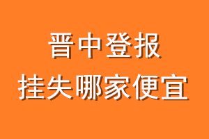 晋中登报挂失哪家便宜?哪个报社便宜?