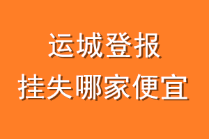运城登报挂失哪家便宜？哪个报社便宜？