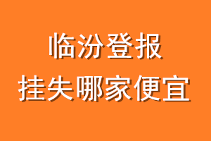 临汾登报挂失哪家便宜？哪个报社便宜？