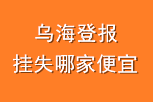 乌海登报挂失哪家便宜？哪个报社便宜？