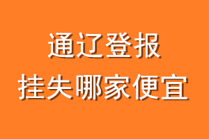 通辽登报挂失哪家便宜？哪个报社便宜？