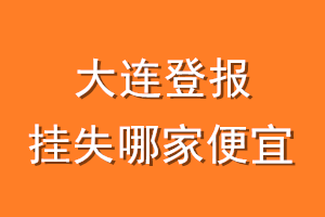 大连登报挂失哪家便宜？哪个报社便宜？