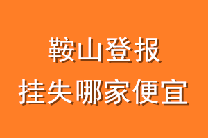 鞍山登报挂失哪家便宜？哪个报社便宜？