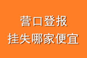 营口登报挂失哪家便宜？哪个报社便宜？