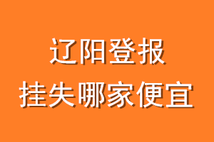 辽阳登报挂失哪家便宜？哪个报社便宜？
