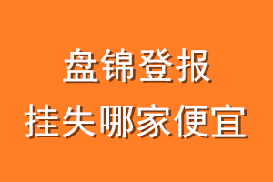 盘锦登报挂失哪家便宜？哪个报社便宜？