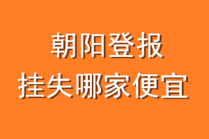 朝阳登报挂失哪家便宜？哪个报社便宜？