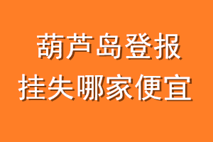 葫芦岛登报挂失哪家便宜？哪个报社便宜？
