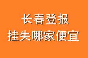 长春登报挂失哪家便宜？哪个报社便宜？