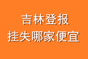 吉林登报挂失哪家便宜？哪个报社便宜？