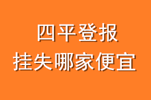 四平登报挂失哪家便宜？哪个报社便宜？