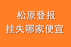松原登报挂失哪家便宜？哪个报社便宜？