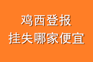 鸡西登报挂失哪家便宜？哪个报社便宜？