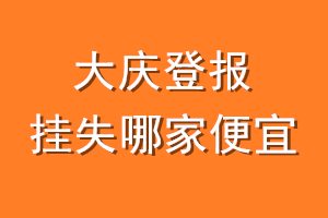 大庆登报挂失哪家便宜？哪个报社便宜？