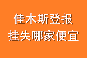 佳木斯登报挂失哪家便宜？哪个报社便宜？