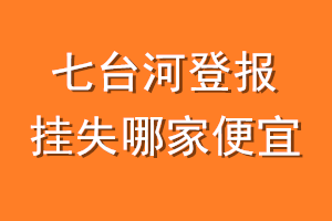 七台河登报挂失哪家便宜？哪个报社便宜？