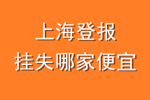 上海登报挂失哪家便宜？哪个报社便宜？