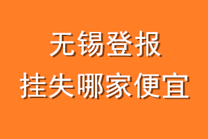无锡登报挂失哪家便宜？哪个报社便宜？