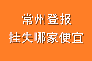 常州登报挂失哪家便宜?哪个报社便宜?